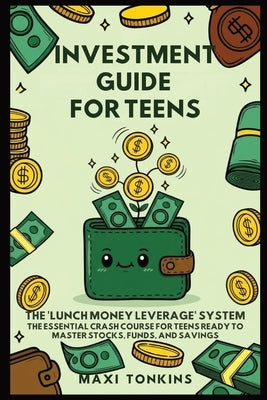 Investment And Career Guides For Teens: The 'Lunch Money Leverage' System: The Essential Crash Course for Teens Ready to Master Stocks, Funds, and Sav by Tonkins, Maxi
