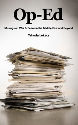 Op-Ed: Musings on War & Peace in the Middle East and Beyond by Lukacs, Yehuda