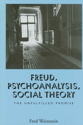 Freud, Psychoanalysis, Social Theory: The Unfulfilled Promise by Weinstein, Fred