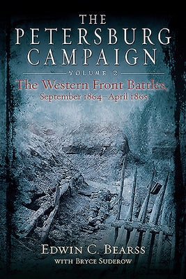 The Petersburg Campaign: Volume 2 - The Western Front Battles, September 1864 - April 1865 by Bearss, Edwin C.