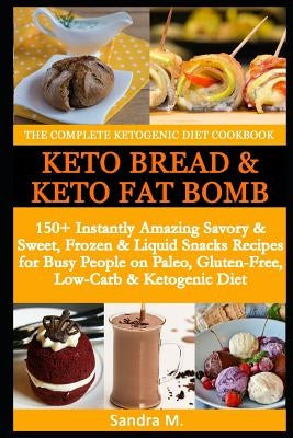 The Complete Ketogenic Diet Cookbook- Keto Bread & Keto Fat Bombs: 150+ Instantly Amazing Savory &sweet, Frozen & Liquid Snacks Recipes for Busy Peopl by M, Sandra