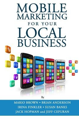 Mobile Marketing for Your Local Business: Key Strategies to Attracting & Retaining Customers Using Mobile Devices by Anderson, Brian