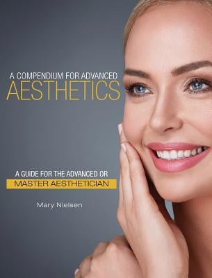 A Compendium for Advanced Aesthetics: A Guide for the Advanced or Master Aesthetician by Nielsen, Mary