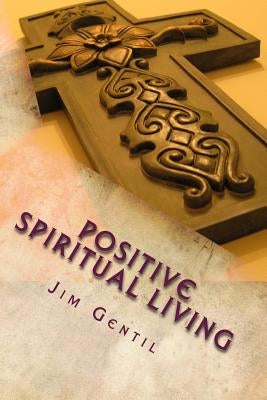 Positive Spiritual Living by Gentil, Jim