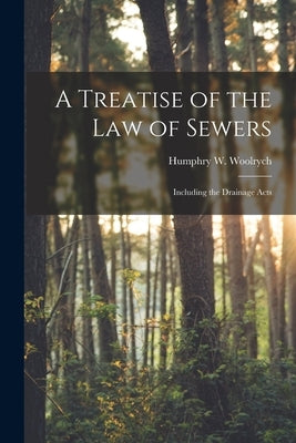 A Treatise of the Law of Sewers: Including the Drainage Acts by Woolrych, Humphry W. (Humphry William)