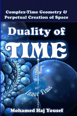Duality of Time: Complex-Time Geometry and Perpetual Creation of Space by Haj Yousef, Mohamed