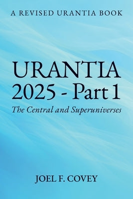 Urantia 2025 Part 1, A Revised Urantia Book by F. Covey, Joel