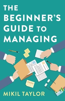 The Beginner's Guide to Managing: A Guide to the Toughest Journey You'll Ever Take by Taylor, Mikil