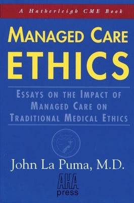 Managed Care Ethics: Essays on the Impact of Managed Care on Traditional Medical Ethics by LaPuma, John