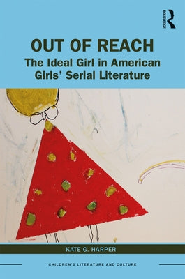 Out of Reach: The Ideal Girl in American Girls' Serial Literature by Harper, Kate