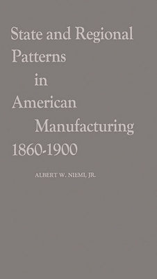 State and Regional Patterns in American Manufacturing, 1860-1900. by Niemi, Albert W.