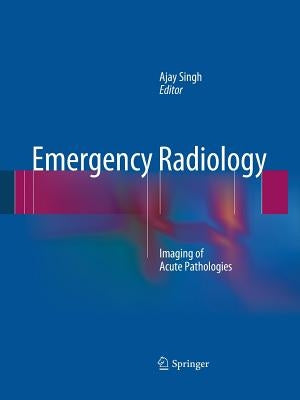 Emergency Radiology: Imaging of Acute Pathologies by Singh, Ajay