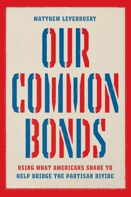 Our Common Bonds: Using What Americans Share to Help Bridge the Partisan Divide by Levendusky, Matthew