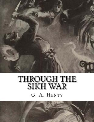 Through the Sikh War: A Tale of the Conquest of the Punjaub by Henty, G. a.