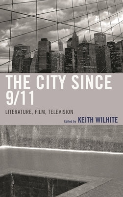 City Since 9/11: Literature, Film, Television by Wilhite, Keith
