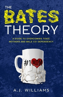 The Bates Theory: A Guide to Overcoming Toxic Mothers and Male Co-Dependency by Williams, A. J.