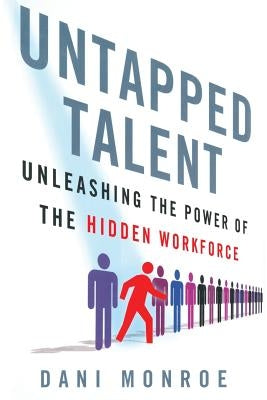 Untapped Talent: Unleashing the Power of the Hidden Workforce by Monroe, D.