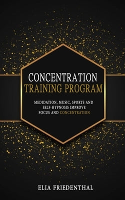 Concentration Training Program: Meditation, Music, Sports and Self-Hypnosis - Improve Focus and Concentration by Friedenthal, Elia
