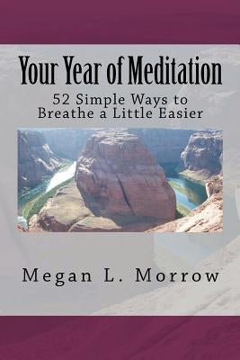 Your Year of Meditation: 52 Simple Ways to Breathe a Little Easier by Morrow, Megan L.