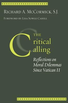 The Critical Calling: Reflections on Moral Dilemmas Since Vatican II by McCormick, Richard A.