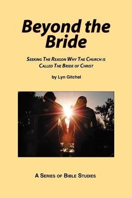 Beyond the Bride: Seeking the Reason why the Church is Called the Bride of Christ by Gitchel, Lyn