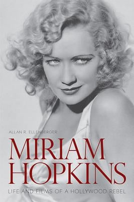 Miriam Hopkins: Life and Films of a Hollywood Rebel by Ellenberger, Allan R.