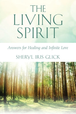 The Living Spirit: Answers for Healing and Infinite Love by Glick, Sheryl Iris
