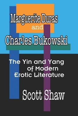 Marguerite Duras and Charles Bukowski: The Yin and Yang of Modern Erotic Literature by Shaw, Scott