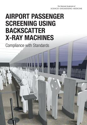 Airport Passenger Screening Using Backscatter X-Ray Machines: Compliance with Standards by National Academies of Sciences Engineeri