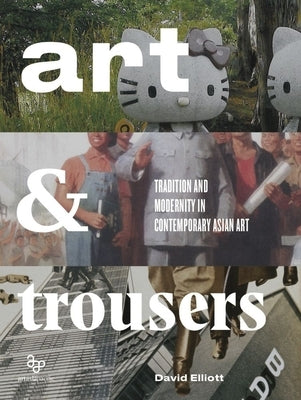 Art and Trousers: Tradition and Modernity in Contemporary Asian Art by Elliott, David