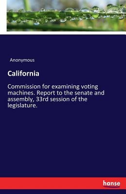 California: Commission for examining voting machines. Report to the senate and assembly, 33rd session of the legislature. by Anonymous