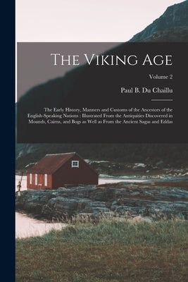 The Viking Age: The Early History, Manners and Customs of the Ancestors of the English-speaking Nations: Illustrated From the Antiquit by Du Chaillu, Paul B. (Paul Belloni) 1.