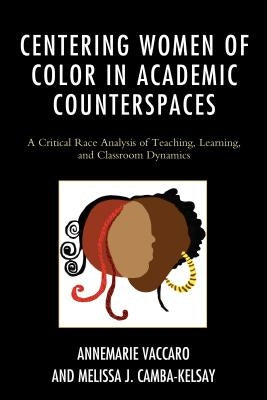 Centering Women of Color in Academic Counterspaces: A Critical Race Analysis of Teaching, Learning, and Classroom Dynamics by Vaccaro, Annemarie