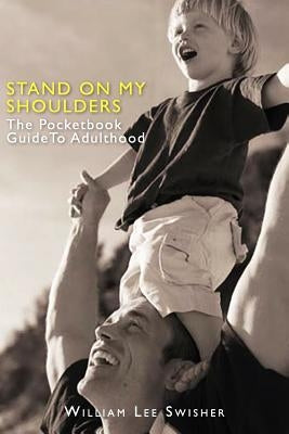 Stand on My Shoulders: The Pocketbook Guide to Adulthood by Swisher, William