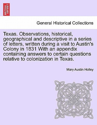 Texas. Observations, Historical, Geographical and Descriptive in a Series of Letters, Written During a Visit to Austin's Colony in 1831 with an Append by Holley, Mary Austin