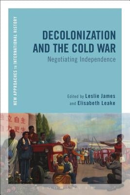 Decolonization and the Cold War: Negotiating Independence by James, Leslie