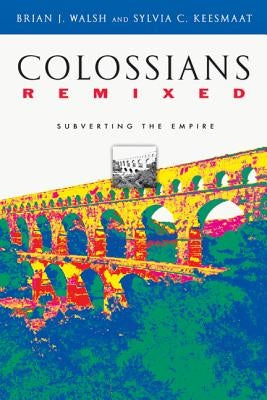 Colossians Remixed: Subverting the Empire by Walsh, Brian J.