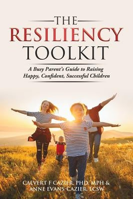 The Resiliency Toolkit: A Busy Parent's Guide to Raising Happy, Confident, Successful Children by Cazier, Calvert F.