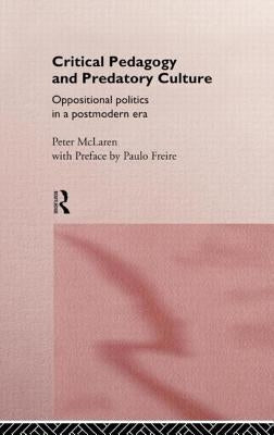 Critical Pedagogy and Predatory Culture: Oppositional Politics in a Postmodern Era by McLaren, Peter