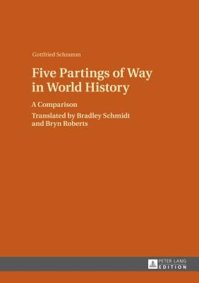 Five Partings of Way in World History: A Comparison- Translated by Bradley Schmidt and Bryn Roberts by Schramm, Gottfried
