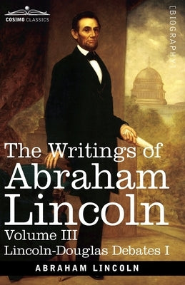 The Writings of Abraham Lincoln: Lincoln-Douglas Debates I, Volume III by Lincoln, Abraham