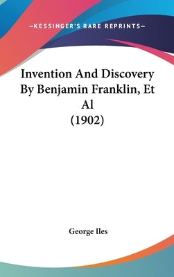 Invention And Discovery By Benjamin Franklin, Et Al (1902) by Iles, George