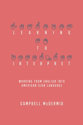Learning to Interpret: Working from English Into American Sign Language by McDermid, Campbell