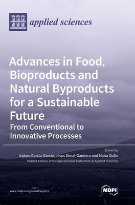 Advances in Food, Bioproducts and Natural Byproducts for a Sustainable Future: From Conventional to Innovative Processes by Garcia-Garcia, Isidoro