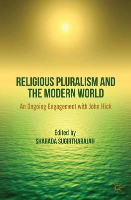Religious Pluralism and the Modern World: An Ongoing Engagement with John Hick by Sugirtharajah, S.