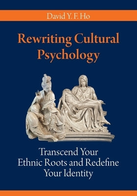 Rewriting Cultural Psychology: Transcend Your Ethnic Roots and Redefine Your Identity by Ho, David y. F.
