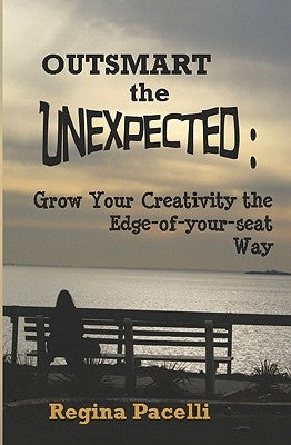 Outsmart the Unexpected: Grow Your Creativity the Edge-Of-Your-Seat Way by Pacelli, Regina
