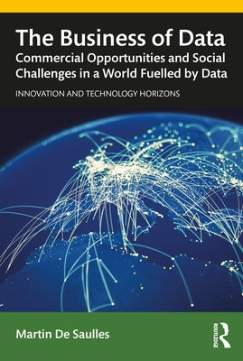 The Business of Data: Commercial Opportunities and Social Challenges in a World Fuelled by Data by de Saulles, Martin