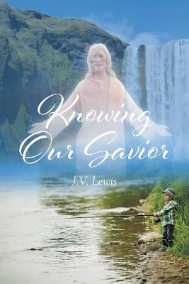 Knowing Our Savior by Lewis, J. V.
