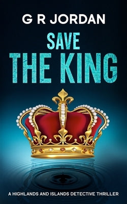 Save The King: A Highlands and Islands Detective Thriller by Jordan, G. R.